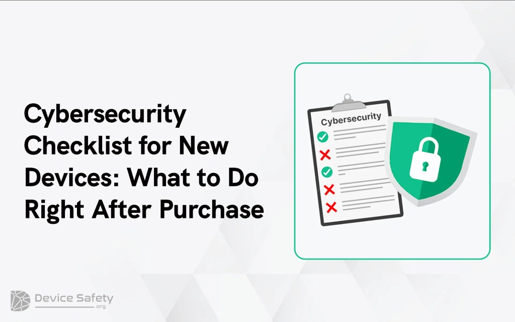 Cybersecurity Checklist for New Devices: What to Do Right After&nbsp;Purchase