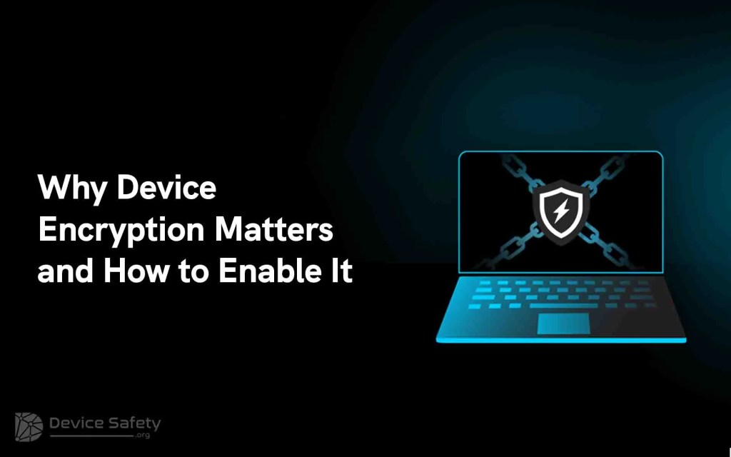 Why Device Encryption Matters and How to Enable&nbsp;It